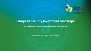 European Security Investment Landscape
a KPN Ventures Research Series Report – January 2019
Frederique van Tuyll– Junior Analyst
 