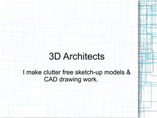 3D Architects
I make clutter free sketch-up models &
       CAD drawing work.
 