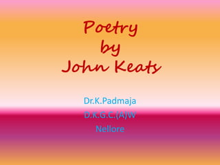 Poetry
by
John Keats
Dr.K.Padmaja
D.K.G.C.(A)W
Nellore
 