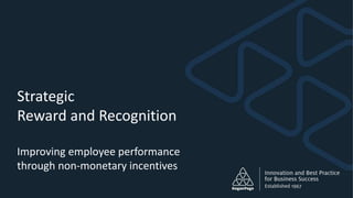 Strategic
Reward and Recognition
Improving employee performance
through non-monetary incentives
 
