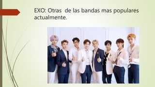 EXO: Otras de las bandas mas populares
actualmente.
 