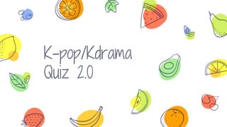 K-pop/Kdrama
Quiz 2.0
 