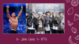 X- John Cena Y- BTS
17
 