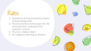 Rules
1. Questions will be directed at teams
in ascending order
2. Pounce window will be open for 30
seconds after reading of the
question is done
3. Pounce +10pts/-5pts
4. No negative marking on directs
 