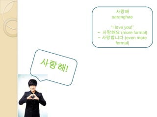 사랑해
     saranghae

    “I love you!”
~ 사랑해요 (more formal)
~ 사랑합니다 (even more
        formal)
 