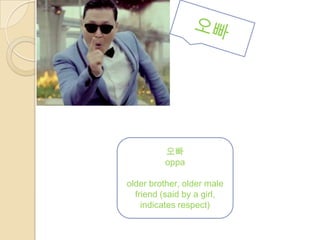 오빠
         oppa

older brother, older male
  friend (said by a girl,
    indicates respect)
 