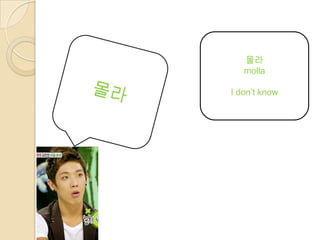 몰라
   molla

I don’t know
 