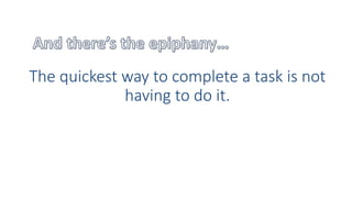 The quickest way to complete a task is not
having to do it.
 