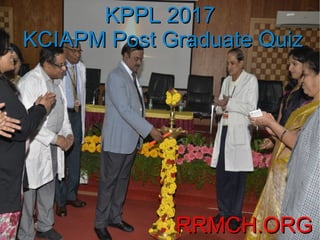 KPPL 2017KPPL 2017
KCIAPM Post Graduate QuizKCIAPM Post Graduate Quiz
RRMCH.ORGRRMCH.ORG
 