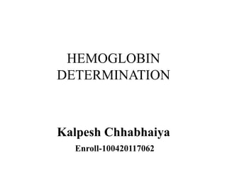 HEMOGLOBIN
DETERMINATION

Kalpesh Chhabhaiya
Enroll-100420117062

 