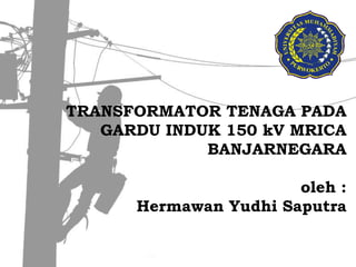 TRANSFORMATOR TENAGA PADA GARDU INDUK 150 kV MRICA BANJARNEGARAoleh : HermawanYudhiSaputra
