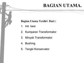 BAGIAN UTAMA.BagianUtamaTerdiri  Dari :IntibesiKumparanTransformatorMinyakTransformatorBushingTangkiKonservator