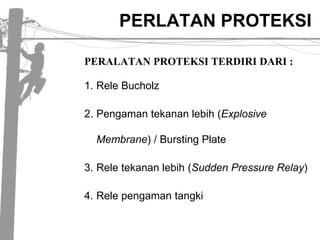 PERLATAN PROTEKSI PERALATAN PROTEKSI TERDIRI DARI :ReleBucholzPengamantekananlebih (Explosive Membrane) / Bursting PlateReletekananlebih (Sudden Pressure Relay)Relepengamantangki