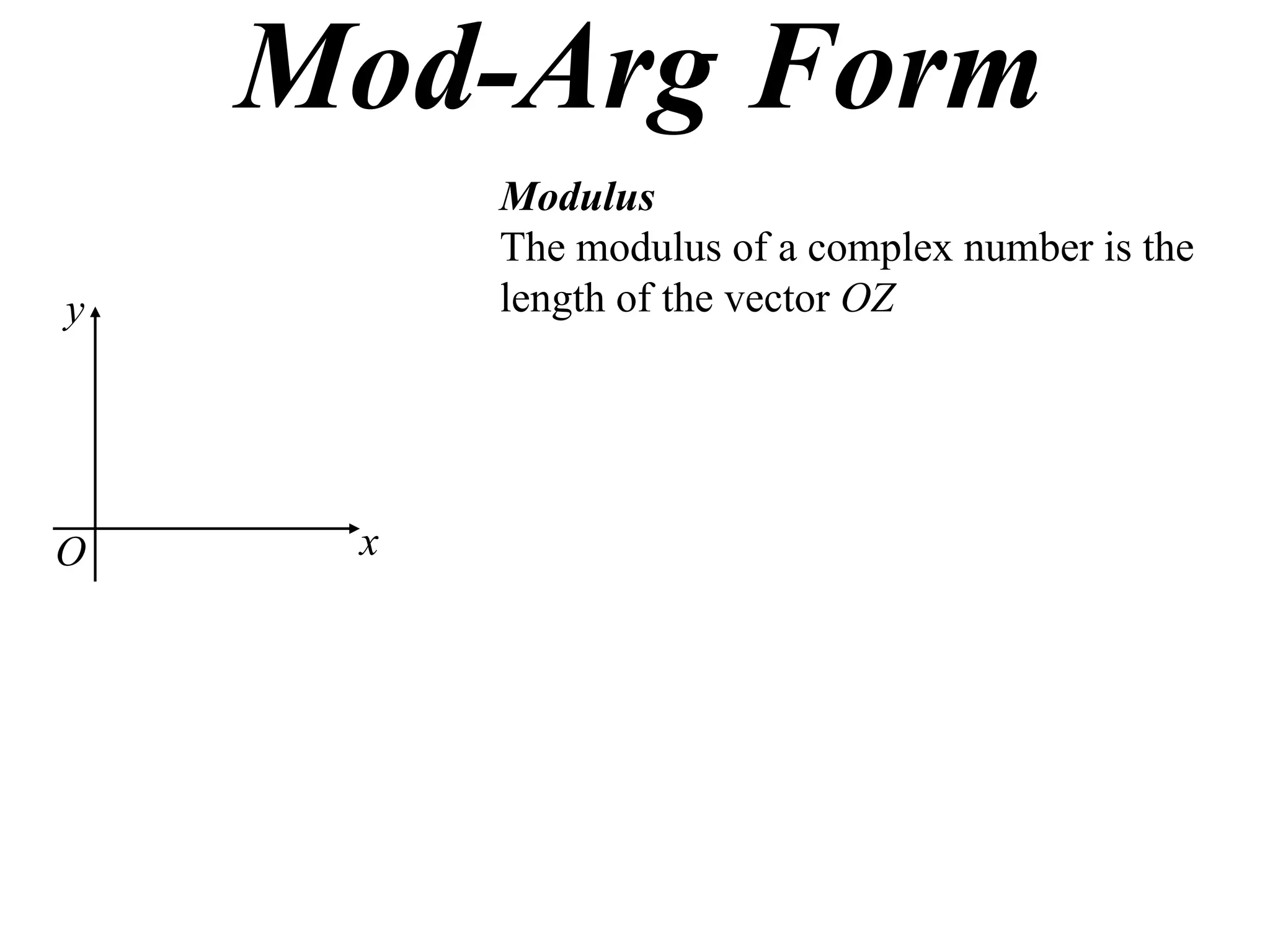 Mod-Arg Form
         Modulus
         The modulus of a complex number is the
y        length of the vector OZ




O    x
 