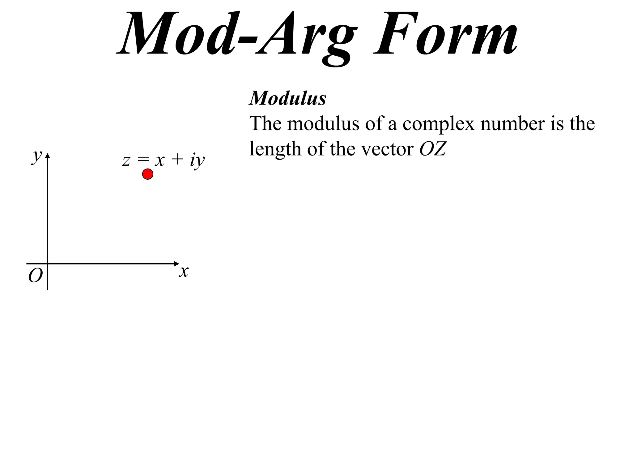 Mod-Arg Form
                 Modulus
                 The modulus of a complex number is the
y                length of the vector OZ
    z = x + iy




O         x
 