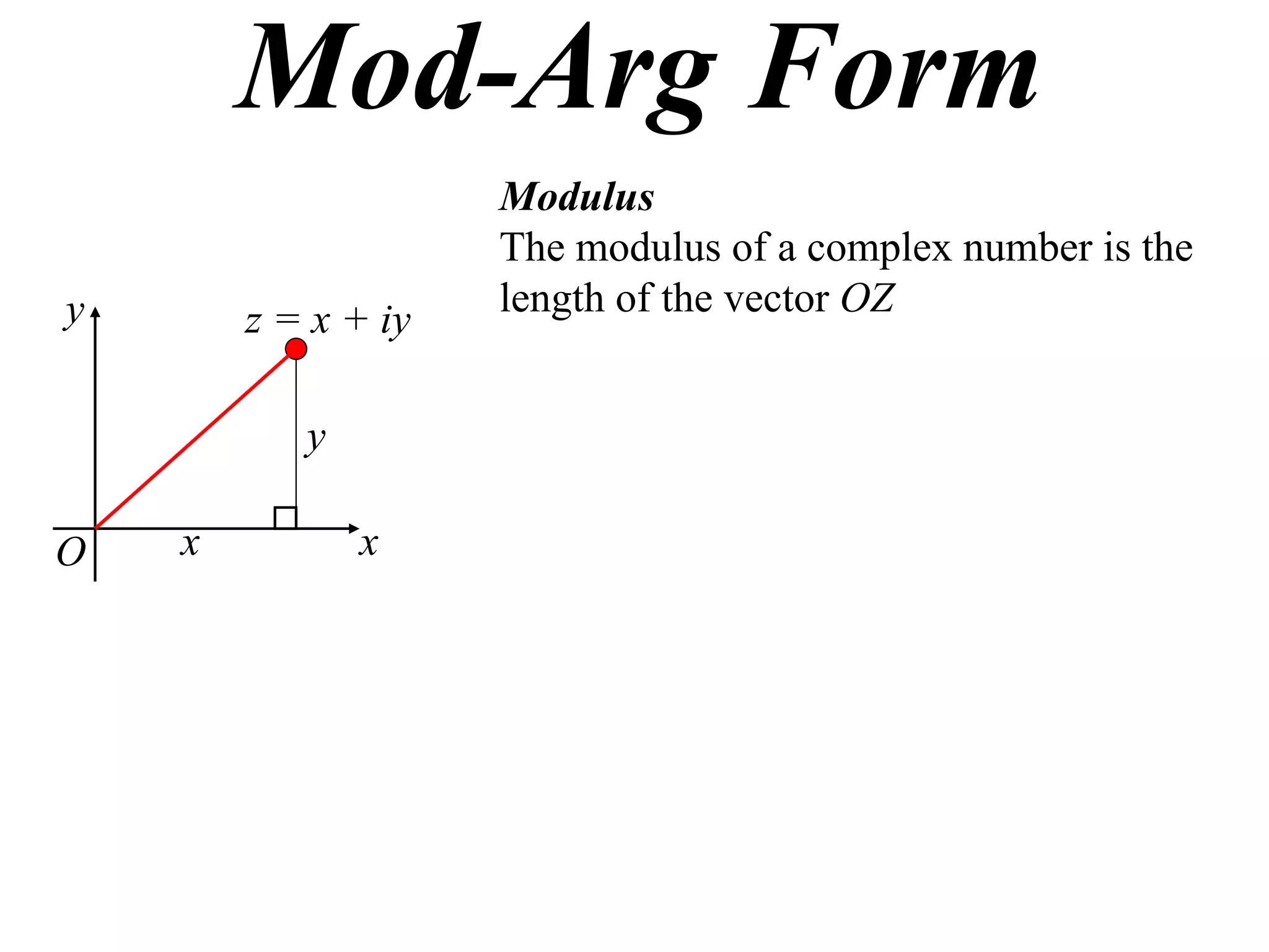 Mod-Arg Form
                     Modulus
                     The modulus of a complex number is the
y                    length of the vector OZ
        z = x + iy

           y

O   x          x
 