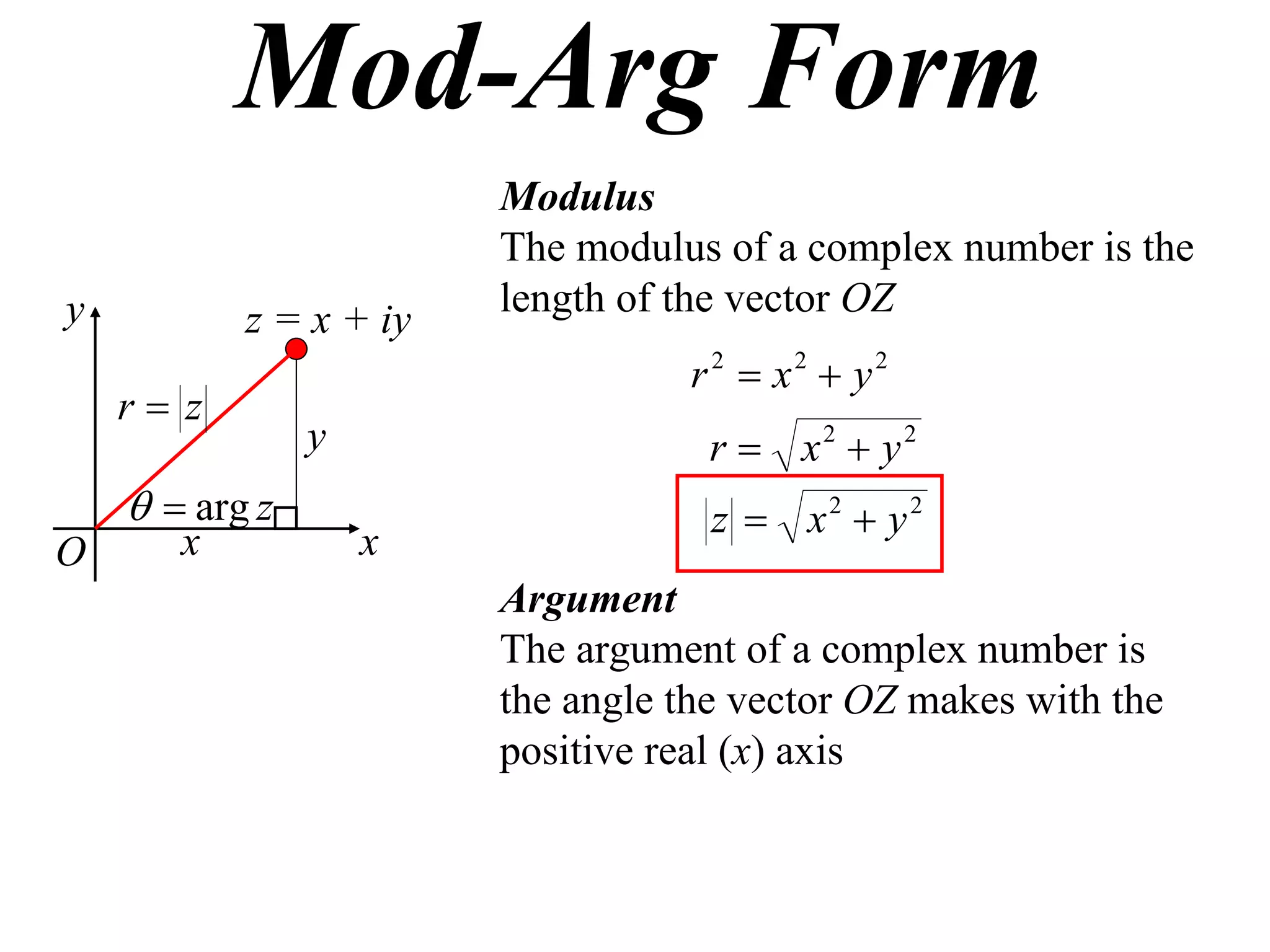 Mod-Arg Form
                        Modulus
                        The modulus of a complex number is the
y                       length of the vector OZ
           z = x + iy
                                  r 2  x2  y2
    r z
                y                   r  x2  y2
      arg z                       z  x2  y2
O      x            x
                        Argument
                        The argument of a complex number is
                        the angle the vector OZ makes with the
                        positive real (x) axis
 