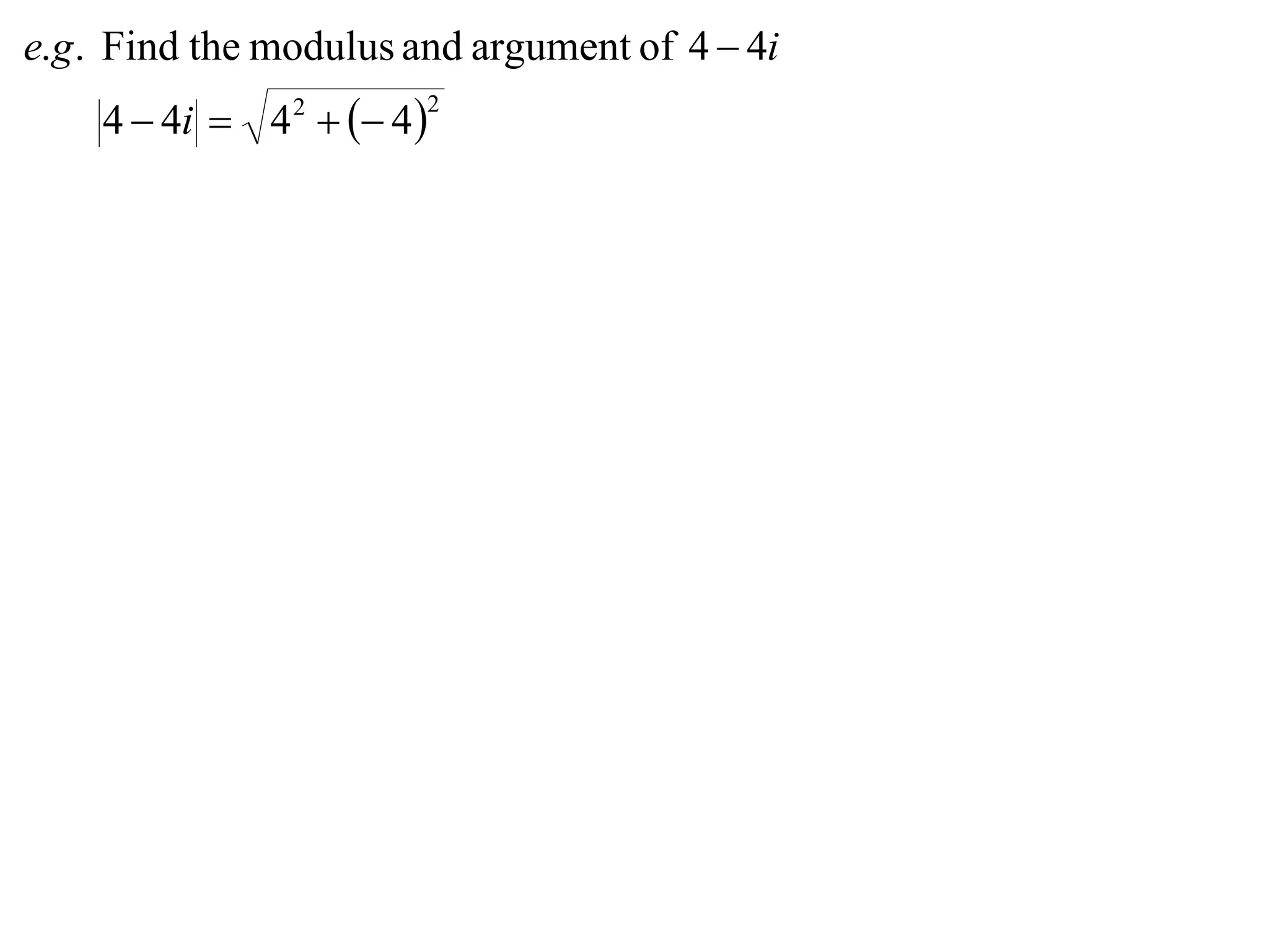 e.g . Find the modulus and argument of 4  4i
    4  4i  4 2   4 
                        2
 