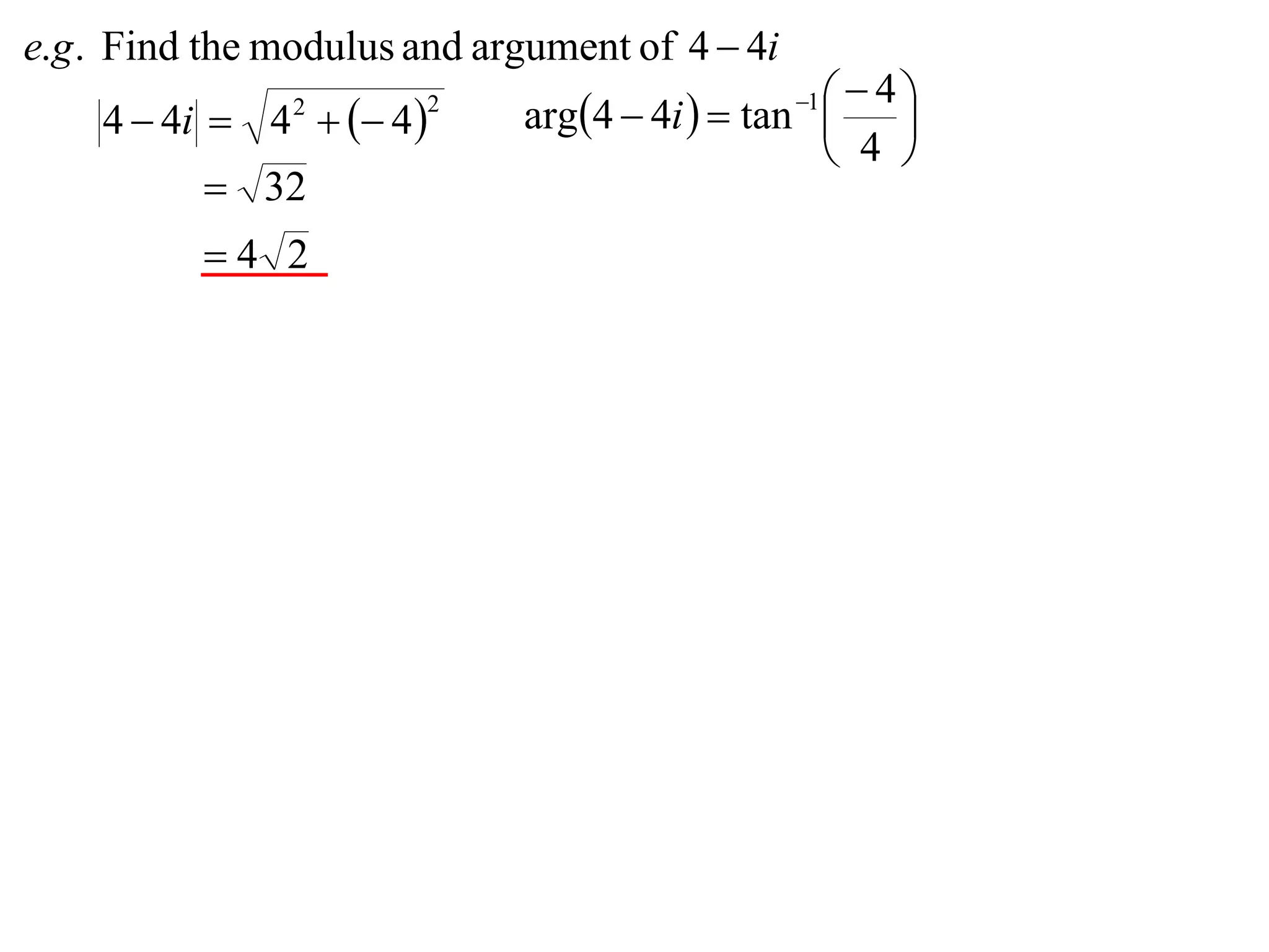 e.g . Find the modulus and argument of 4  4i
                                                  4
                             arg4  4i   tan 
    4  4i  4   4 
                                                1
                                                     
                2       2

                                                  4 
           32
          4 2
 