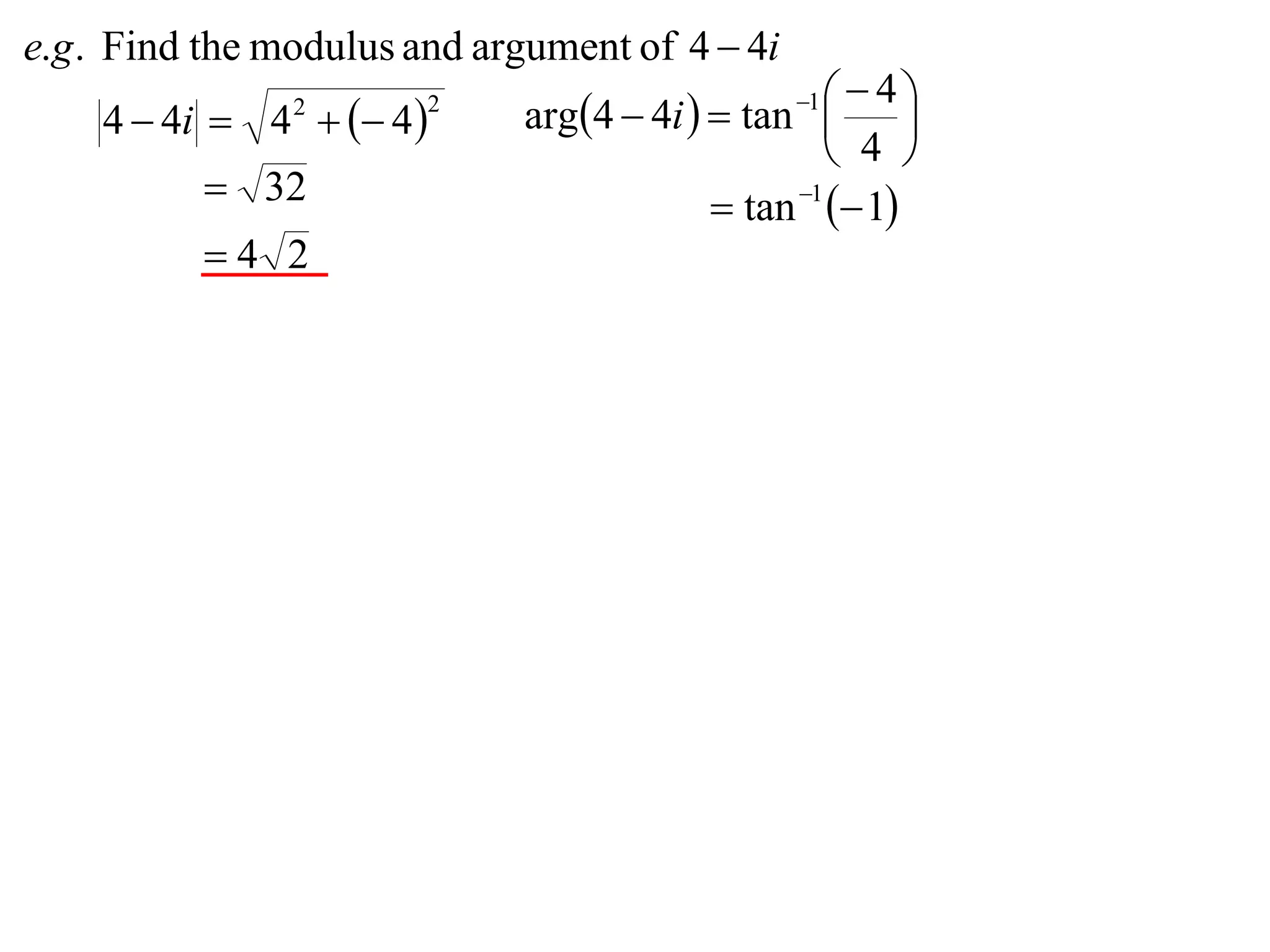 e.g . Find the modulus and argument of 4  4i
                             arg4  4i   tan    4
    4  4i  4   4 
                                                 1
                                                         
                2       2

                                                    4 
           32                             tan 1  1
          4 2
 