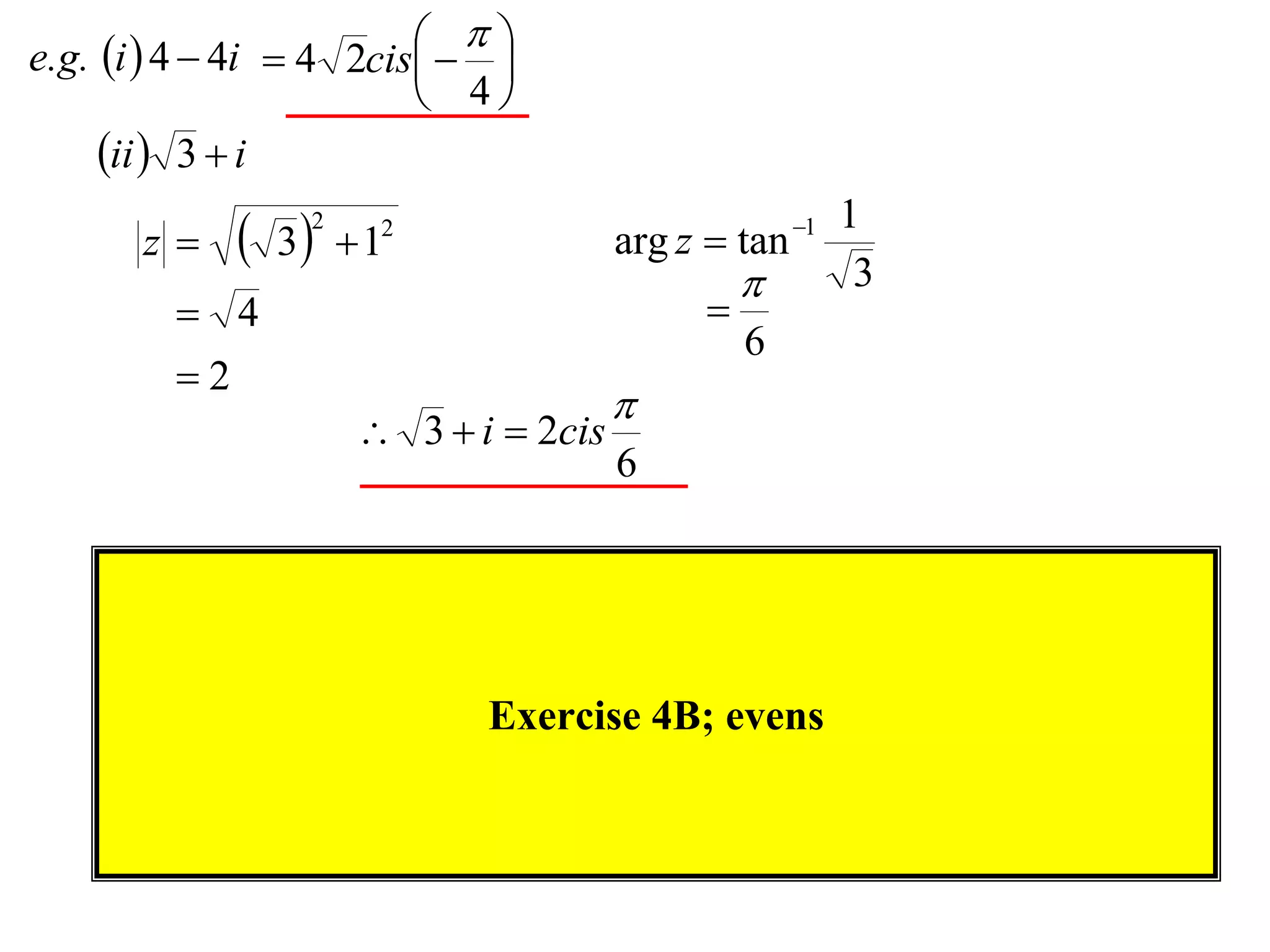 
e.g. i  4  4i  4 2cis  
                             
                           4
     ii  3  i
       z     3 2
                      1
                       2
                                       arg z  tan 1
                                                        1
                                                        3
          4                                 
                                                 6
         2
                                       
                       3  i  2cis
                                       6




                             Exercise 4B; evens
 