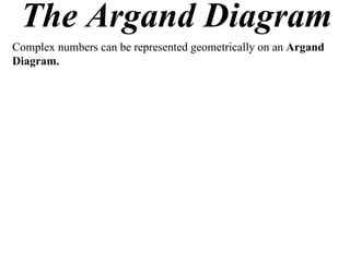 The Argand Diagram
Complex numbers can be represented geometrically on an Argand
Diagram.
 