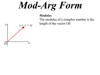 Mod-Arg Form
                 Modulus
                 The modulus of a complex number is the
y                length of the vector OZ
    z = x + iy




O         x
 