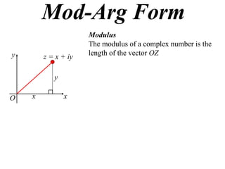 Mod-Arg Form
                     Modulus
                     The modulus of a complex number is the
y                    length of the vector OZ
        z = x + iy

           y

O   x          x
 