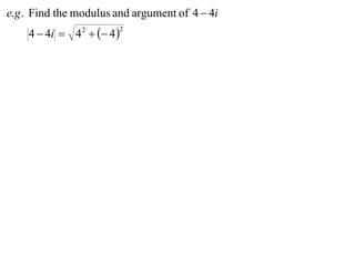 e.g . Find the modulus and argument of 4  4i
    4  4i  4 2   4 
                        2
 