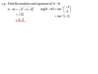 e.g . Find the modulus and argument of 4  4i
                             arg4  4i   tan    4
    4  4i  4   4 
                                                 1
                                                         
                2       2

                                                    4 
           32                             tan 1  1
          4 2
 