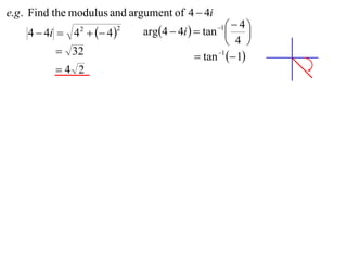 e.g . Find the modulus and argument of 4  4i
                             arg4  4i   tan    4
    4  4i  4   4 
                                                 1
                                                         
                2       2

                                                    4 
           32                             tan 1  1
          4 2
 