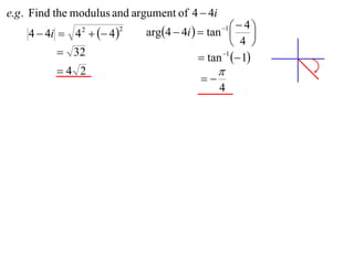 e.g . Find the modulus and argument of 4  4i
                             arg4  4i   tan    4
    4  4i  4   4 
                                                 1
                                                         
                2       2

                                                    4 
           32                             tan 1  1
          4 2                                  
                                           
                                                4
 