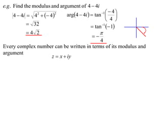 e.g . Find the modulus and argument of 4  4i
                             arg4  4i   tan    4
    4  4i  4   4 
                                                 1
                                                         
                2       2

                                                    4 
           32                             tan 1  1
          4 2                                  
                                           
                                           4
Every complex number can be written in terms of its modulus and
argument
                   z  x  iy
 