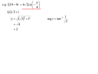 
e.g. i  4  4i  4 2cis  
                             
                           4
     ii  3  i
       z     3 2
                      1
                       2
                                  arg z  tan 1
                                                   1
                                                    3
          4
         2
 