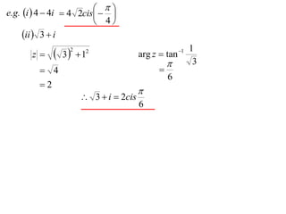 
e.g. i  4  4i  4 2cis  
                             
                           4
     ii  3  i
       z     3 2
                      1
                       2
                                       arg z  tan 1
                                                        1
                                                        3
          4                                 
                                                 6
         2
                                       
                       3  i  2cis
                                       6
 