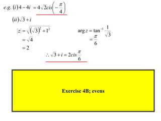 
e.g. i  4  4i  4 2cis  
                             
                           4
     ii  3  i
       z     3 2
                      1
                       2
                                       arg z  tan 1
                                                        1
                                                        3
          4                                 
                                                 6
         2
                                       
                       3  i  2cis
                                       6




                             Exercise 4B; evens
 