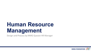 MMG FEDERATION
Human Resource
Management
Design and Process by MMG Quezon HR Manager
 