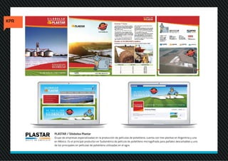 PLASTAR / Silobolsa Plastar
Grupo de empresas especializadas en la producción de películas de polietileno, cuenta con tres plantas en Argentina y una
en México. Es el principal productor en Sudamérica de película de polietileno microgofrada para pañales descartables y uno
de los principales en películas de polietileno utilizadas en el agro.
 