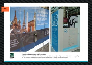 CONCURSO SIMBOLO PARA EL BICENTENARIO
IRSA SA junto a la Sociedad Central de Arquitectos organizó un concurso para elegir el nuevo hito que represente a la Argenti-
na, con motivo del bicentenario nacional. para el cual realizamos la imagen completa del concurso.
 