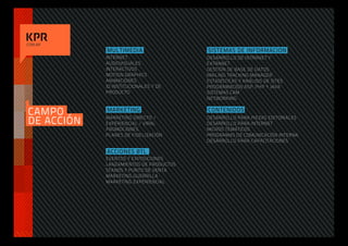 .COM.AR
             MULTIMEDIA                  SISTEMAS DE INFORMACION              I
             INTERNET                    DESARROLLO DE INTRANET Y
             AUDIOVISUALES               EXTRANET
             INTERACTIVOS                GESTIÓN DE BASE DE DATOS
             MOTION GRAPHICS             MAILING TRACKING MANAGER
             ANIMACIONES                 ESTADÍSTICAS Y ANÁLISIS DE SITES
             ID INSTITUCIONALES Y DE     PROGRAMACIÓN ASP, PHP Y JAVA
             PRODUCTO                    SISTEMAS CRM
                                         NETWORKING


 CAMPO       MARKETING                   CONTENIDOS

 DE ACCIÓN   MARKETING DIRECTO /
             EXPERIENCIAL / VIRAL
                                         DESARROLLO PARA PIEZAS EDITORIALES
                                         DESARROLLO PARA INTERNET
             PROMOCIONES                 MICROS TEMÁTICOS
             PLANES DE FIDELIZACIÓN      PROGRAMAS DE COMUNICACIÓN INTERNA
                                         DESARROLLO PARA CAPACITACIONES

             ACCIONES BTL
             EVENTOS Y EXPOSICIONES
             LANZAMIENTOS DE PRODUCTOS
             STANDS Y PUNTO DE VENTA
             MARKETING GUERRILLA
             MARKETING EXPERIENCIAL
 