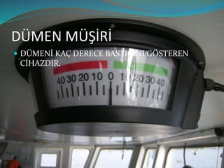 DÜMEN MÜŞİRİ
 DÜMENİ KAÇ DERECE BASTIĞINI GÖSTEREN
CİHAZDIR.
 