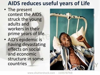 AIDS reduces useful years of Life
• The present
contest the AIDS
struck the young
adults and
workers in their
prime years of life.
• AID’s epidemic is
having devastating
effects on social
and economic
structure in some
countries
 