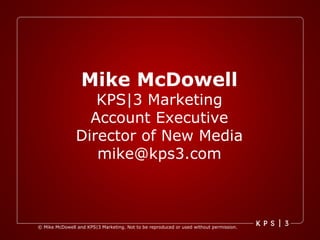 Mike McDowell KPS|3 Marketing Account Executive Director of New Media [email_address] 