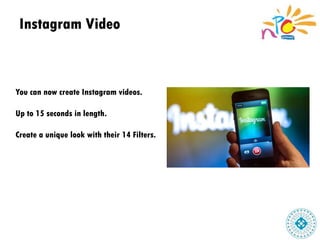 Instagram Video
You can now create Instagram videos.
Up to 15 seconds in length.
Create a unique look with their 14 Filters.
 