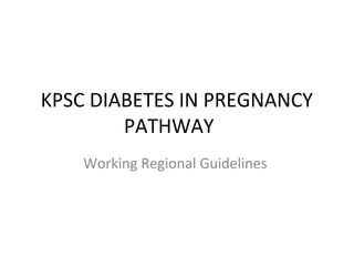KPSC DIABETES IN PREGNANCY
        PATHWAY
    Working Regional Guidelines
 