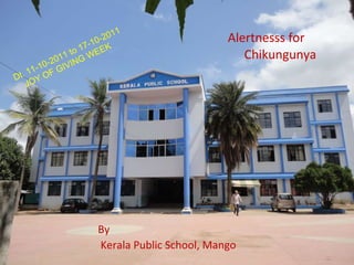 Alertnesss for  Chikungunya By Kerala Public School, Mango Dt. 11-10-2011 to 17-10-2011 JOY OF GIVING WEEK  