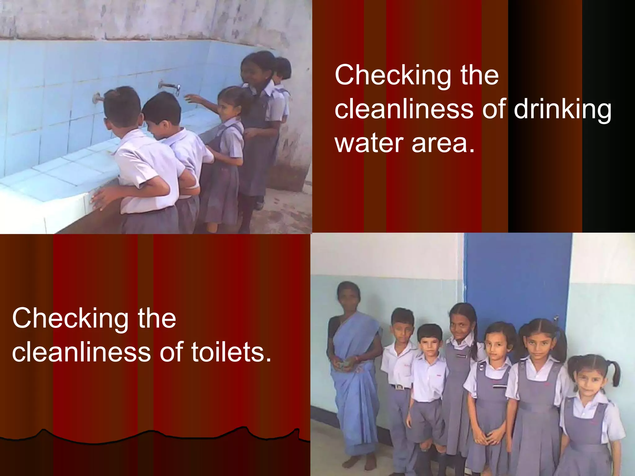 Checking the cleanliness of drinking water area. Checking the cleanliness of toilets. 