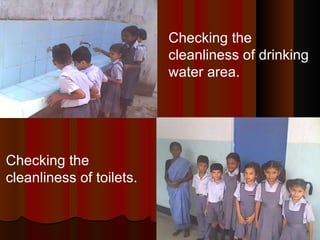 Checking the cleanliness of drinking water area. Checking the cleanliness of toilets. 