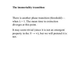 The immortality transition
There is another phase transition (threshold)—
when λ = 1. The mean time to extinction
diverges...