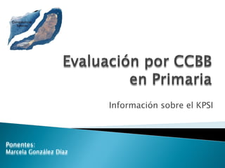 Información sobre el KPSI



Ponentes:
Marcela González Díaz
 